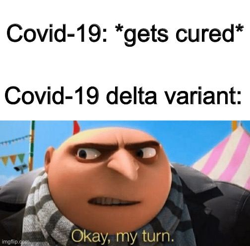  Covid-19: *gets cured*; Covid-19 delta variant: | image tagged in okay my turn,memes,so true memes,covid-19,coronavirus,delta | made w/ Imgflip meme maker