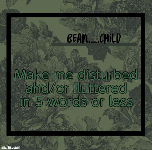 beans army green temp | Make me disturbed ahd/or fluttered in 5 words or less | image tagged in beans army green temp | made w/ Imgflip meme maker