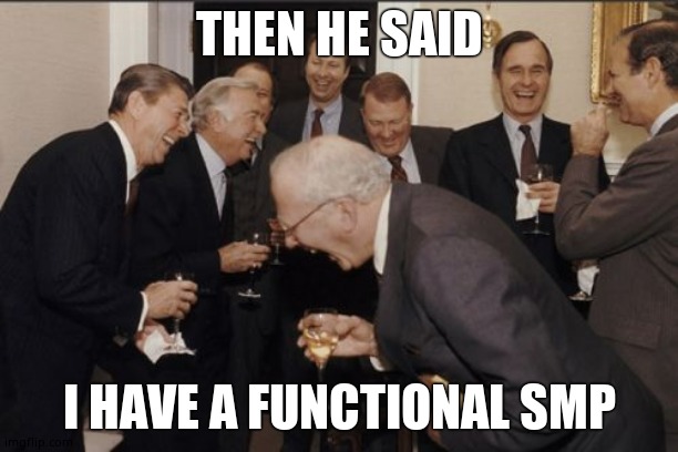 Laughing Men In Suits | THEN HE SAID; I HAVE A FUNCTIONAL SMP | image tagged in memes,laughing men in suits | made w/ Imgflip meme maker