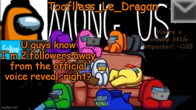 2 | U guys know I'm 2 followers away from the official voice reveal, right? | image tagged in tooflless_le_dragon announcement template among us | made w/ Imgflip meme maker