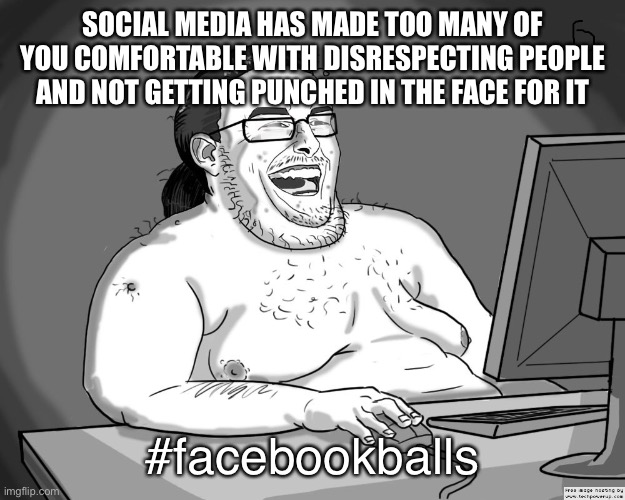 Tough guy | SOCIAL MEDIA HAS MADE TOO MANY OF YOU COMFORTABLE WITH DISRESPECTING PEOPLE AND NOT GETTING PUNCHED IN THE FACE FOR IT; #facebookballs | image tagged in tough guy | made w/ Imgflip meme maker