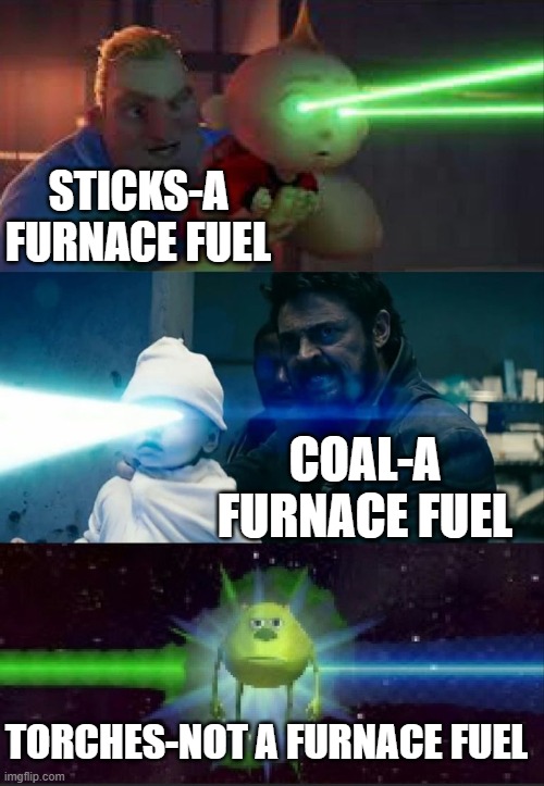 Torch go brrrrr | STICKS-A FURNACE FUEL; COAL-A FURNACE FUEL; TORCHES-NOT A FURNACE FUEL | image tagged in laser babies to mike wazowski,minecraft,memes | made w/ Imgflip meme maker