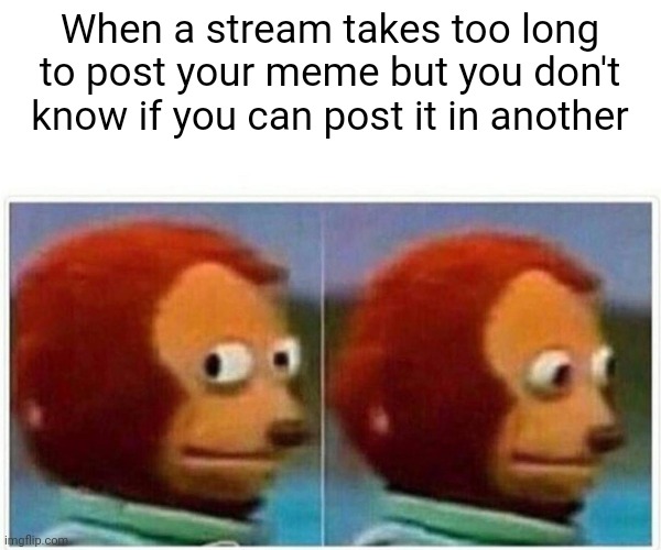 Eeeeee | When a stream takes too long to post your meme but you don't know if you can post it in another | image tagged in memes,monkey puppet | made w/ Imgflip meme maker