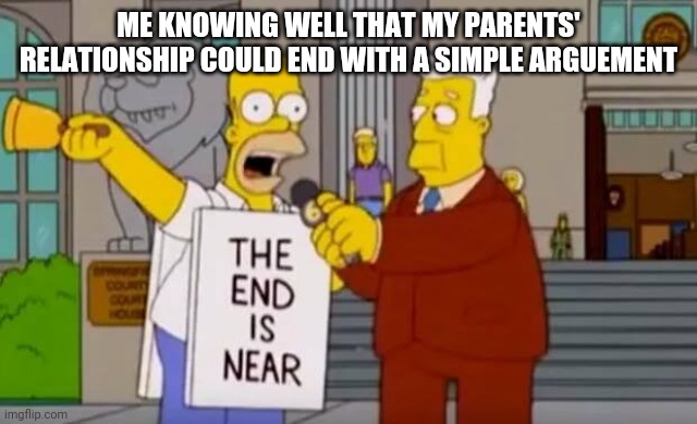 Bah!!!!! | ME KNOWING WELL THAT MY PARENTS' RELATIONSHIP COULD END WITH A SIMPLE ARGUEMENT | image tagged in homer simpson the end is near | made w/ Imgflip meme maker