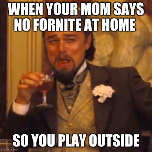 No more fortnite | WHEN YOUR MOM SAYS NO FORNITE AT HOME; SO YOU PLAY OUTSIDE | image tagged in memes,laughing leo | made w/ Imgflip meme maker