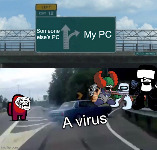 My laptop has a virus >:( | Someone else’s PC; My PC; A virus | image tagged in memes,left exit 12 off ramp | made w/ Imgflip meme maker