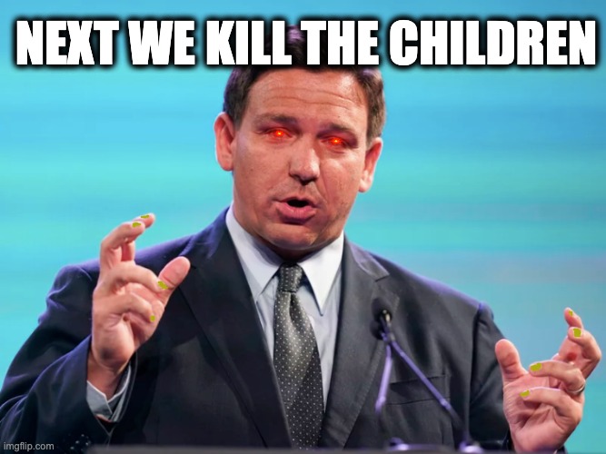 NEXT WE KILL THE CHILDREN | image tagged in memes,ron desantis,florida,covid-19,disease spreader,criminal governor | made w/ Imgflip meme maker