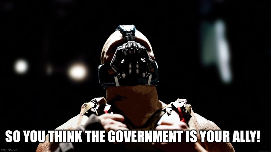 Election fraud 2012 2016 2020 | SO YOU THINK THE GOVERNMENT IS YOUR ALLY! | image tagged in bane,election fraud | made w/ Imgflip meme maker