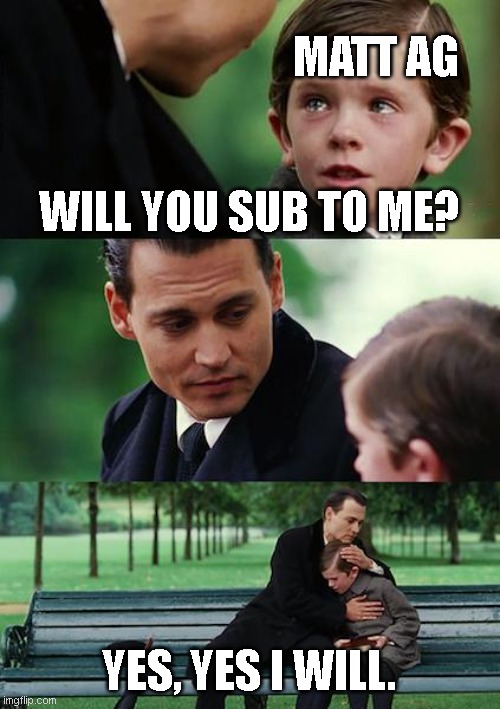 Finding Neverland Meme | MATT AG; WILL YOU SUB TO ME? YES, YES I WILL. | image tagged in memes,finding neverland | made w/ Imgflip meme maker