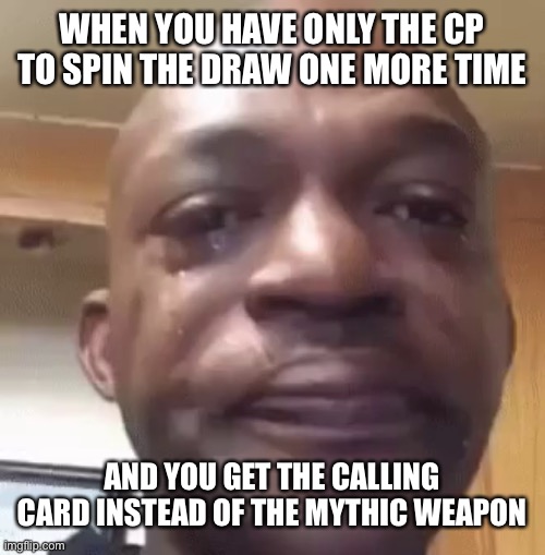 CoD Mobile draws when you have the calling card and the mythic weapon left | WHEN YOU HAVE ONLY THE CP TO SPIN THE DRAW ONE MORE TIME; AND YOU GET THE CALLING CARD INSTEAD OF THE MYTHIC WEAPON | image tagged in sad man | made w/ Imgflip meme maker