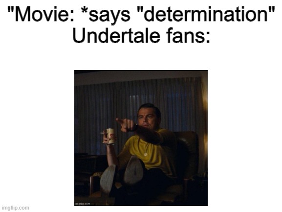 *satisfied Undertale noises* | "Movie: *says "determination"
Undertale fans: | image tagged in undertale,determination,movies | made w/ Imgflip meme maker