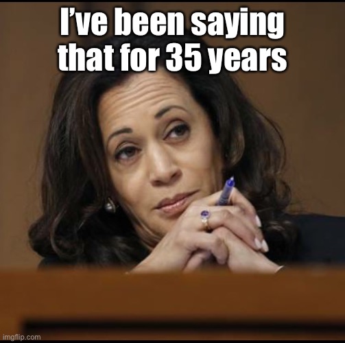 Kamala Harris  | I’ve been saying that for 35 years | image tagged in kamala harris | made w/ Imgflip meme maker