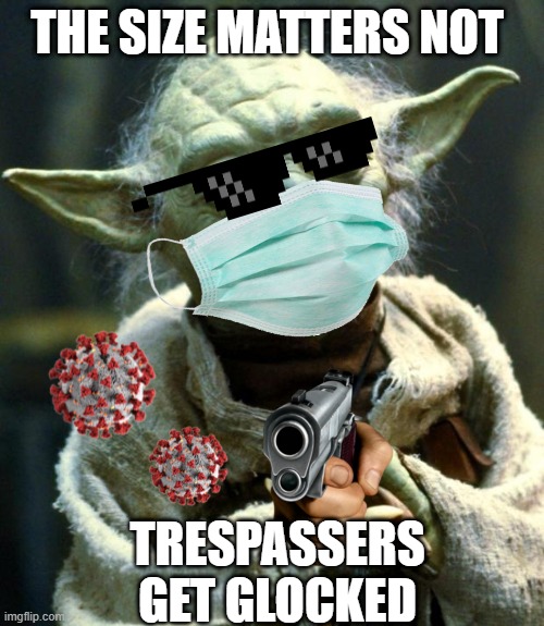 Star Wars Yoda |  THE SIZE MATTERS NOT; TRESPASSERS   GET GLOCKED | image tagged in memes,star wars yoda,coronavirus,covid-19,glock | made w/ Imgflip meme maker