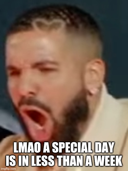 Drake pog | LMAO A SPECIAL DAY IS IN LESS THAN A WEEK | image tagged in drake pog | made w/ Imgflip meme maker