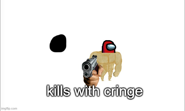 Kills With The Cringe Blank Meme Template