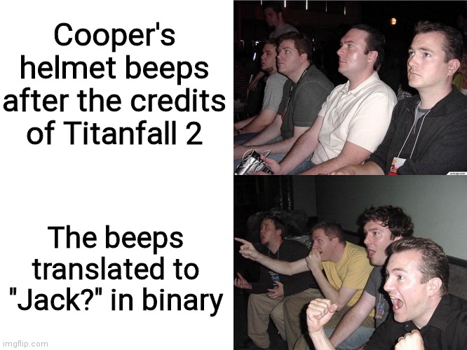 Guys on couch blank text boxes | Cooper's helmet beeps after the credits of Titanfall 2; The beeps translated to "Jack?" in binary | image tagged in guys on couch blank text boxes | made w/ Imgflip meme maker