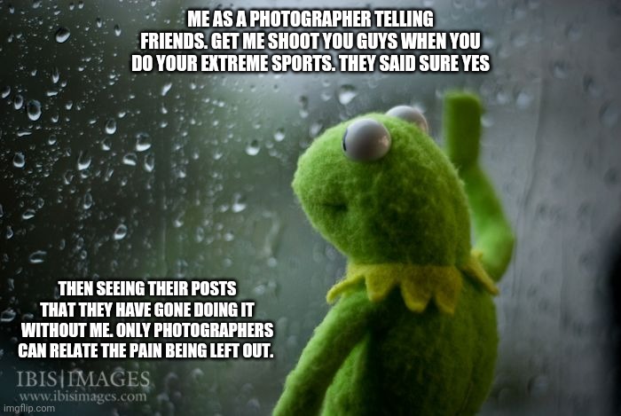 Photographers left out | ME AS A PHOTOGRAPHER TELLING FRIENDS. GET ME SHOOT YOU GUYS WHEN YOU DO YOUR EXTREME SPORTS. THEY SAID SURE YES; THEN SEEING THEIR POSTS THAT THEY HAVE GONE DOING IT WITHOUT ME. ONLY PHOTOGRAPHERS CAN RELATE THE PAIN BEING LEFT OUT. | image tagged in kermit window,photographer,photography,cameras,abandoned | made w/ Imgflip meme maker