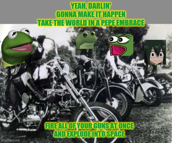 Steppenwolf says vote PEPE! | YEAH, DARLIN'
GONNA MAKE IT HAPPEN
TAKE THE WORLD IN A PEPE EMBRACE; FIRE ALL OF YOUR GUNS AT ONCE
AND EXPLODE INTO SPACE | image tagged in pepe,party,vote,on the 29th,steppenwolf,heavy metal thunder | made w/ Imgflip meme maker