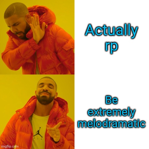 Drake Hotline Bling Meme | Actually rp; Be extremely melodramatic | image tagged in memes,drake hotline bling | made w/ Imgflip meme maker