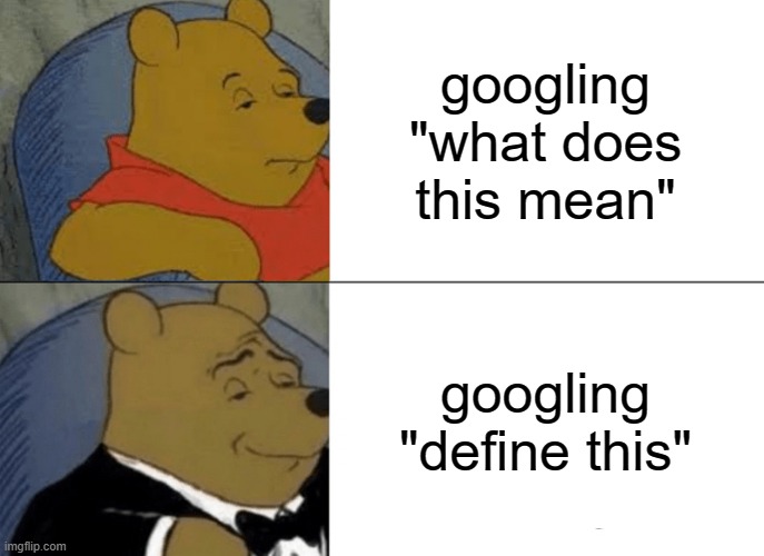 Tuxedo Winnie The Pooh Meme | googling "what does this mean"; googling "define this" | image tagged in memes,tuxedo winnie the pooh | made w/ Imgflip meme maker