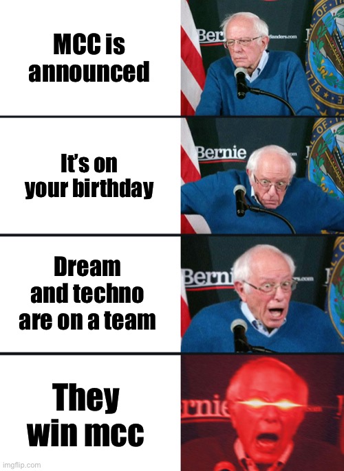 Bernie Sanders reaction (nuked) | MCC is announced; It’s on your birthday; Dream and techno are on a team; They win mcc | image tagged in bernie sanders reaction nuked,MinecraftChampionship | made w/ Imgflip meme maker