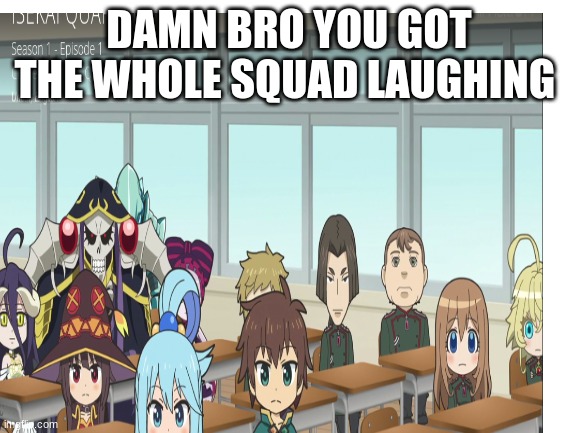 lEl | DAMN BRO YOU GOT THE WHOLE SQUAD LAUGHING | image tagged in memes | made w/ Imgflip meme maker