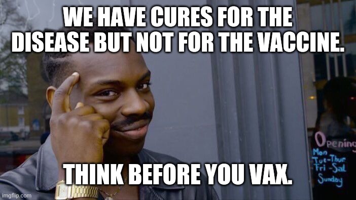 Therapeutics work wonders for covid. Fyi. | WE HAVE CURES FOR THE DISEASE BUT NOT FOR THE VACCINE. THINK BEFORE YOU VAX. | image tagged in memes | made w/ Imgflip meme maker