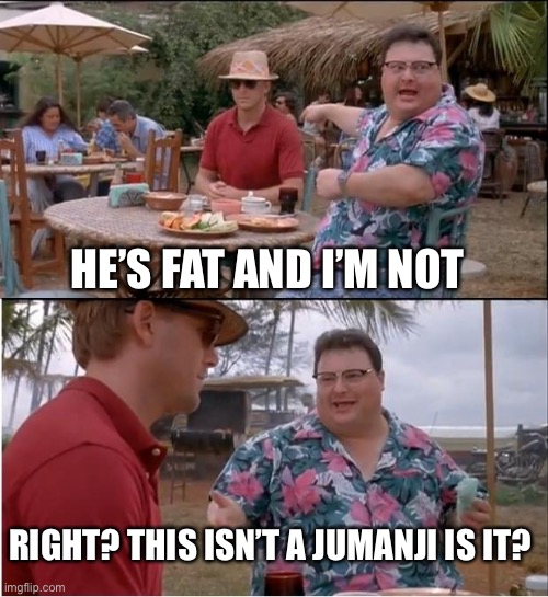 See Nobody Cares | HE’S FAT AND I’M NOT; RIGHT? THIS ISN’T A JUMANJI IS IT? | image tagged in memes,see nobody cares,haha,funny,funny memes,hmmm | made w/ Imgflip meme maker