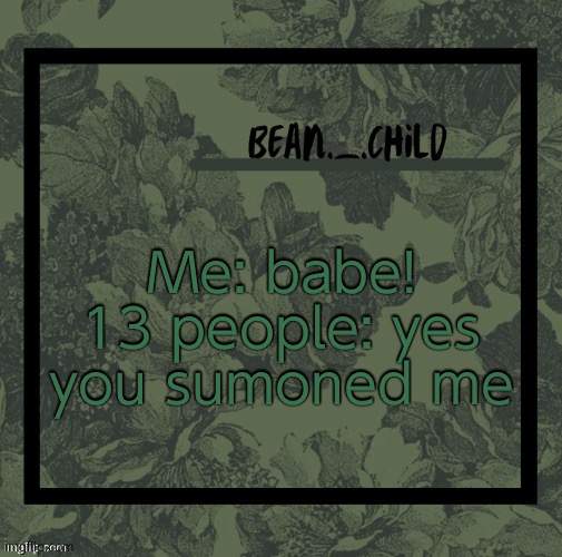 beans army green temp | Me: babe!
13 people: yes you sumoned me | image tagged in beans army green temp | made w/ Imgflip meme maker