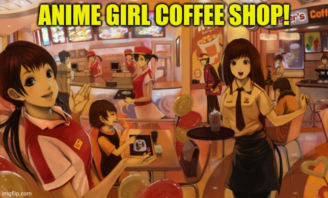 I'd go there! | ANIME GIRL COFFEE SHOP! | image tagged in anime girl,coffee,shop,anime | made w/ Imgflip meme maker