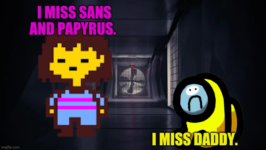 Inside the among us vent | I MISS SANS AND PAPYRUS. I MISS DADDY. | image tagged in inside the among us vent | made w/ Imgflip meme maker