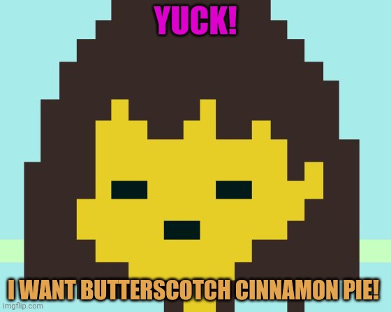 Frisk's face | YUCK! I WANT BUTTERSCOTCH CINNAMON PIE! | image tagged in frisk's face | made w/ Imgflip meme maker