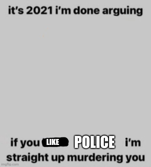 Actually I just hate any authorities. President, and others. | POLICE; LIKE | image tagged in lol | made w/ Imgflip meme maker