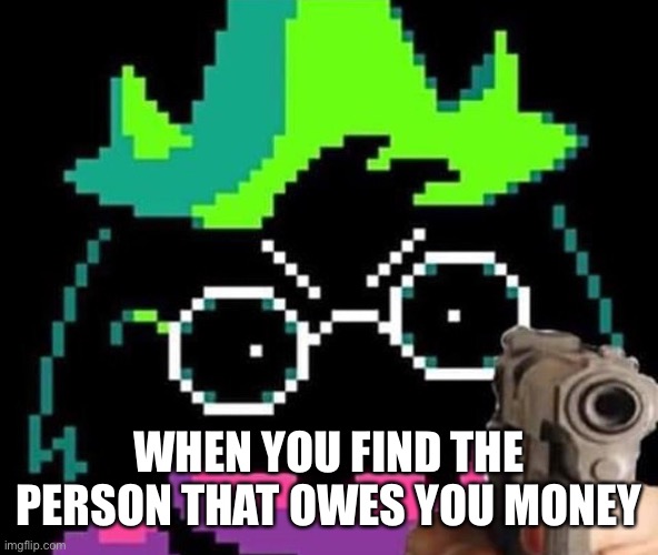 Ralsei with gun | WHEN YOU FIND THE PERSON THAT OWES YOU MONEY | image tagged in memes | made w/ Imgflip meme maker