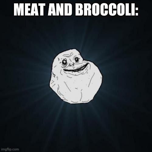 Forever Alone Meme | MEAT AND BROCCOLI: | image tagged in memes,forever alone | made w/ Imgflip meme maker