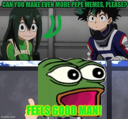 Well if you insist. | CAN YOU MAKE EVEN MORE PEPE MEMES, PLEASE? FEELS GOOD MAN! | image tagged in pepe the frog,vote,pepe,party | made w/ Imgflip meme maker