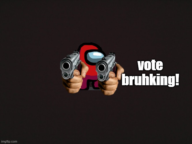 Blank Template | vote bruhking! | image tagged in blank template | made w/ Imgflip meme maker