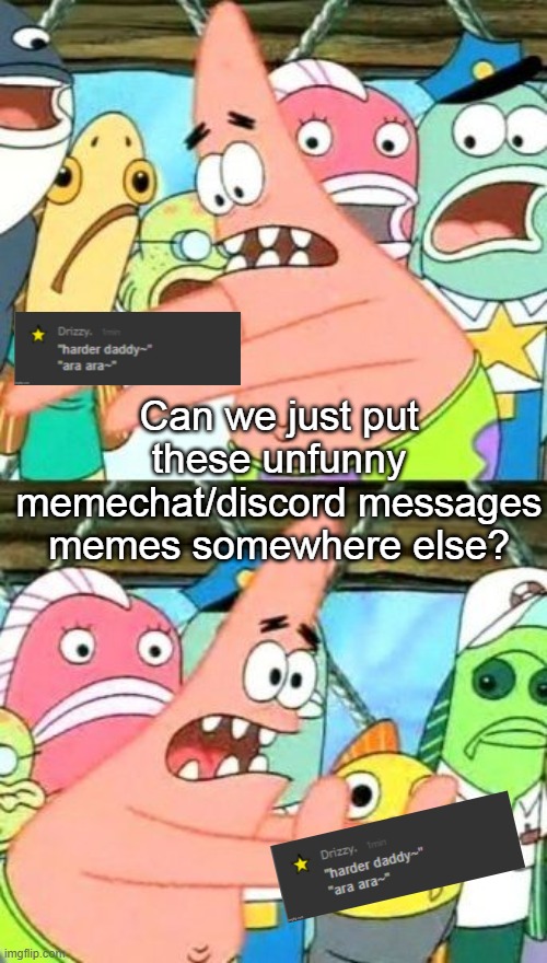 Put It Somewhere Else Patrick | Can we just put these unfunny memechat/discord messages memes somewhere else? | image tagged in memes,put it somewhere else patrick | made w/ Imgflip meme maker