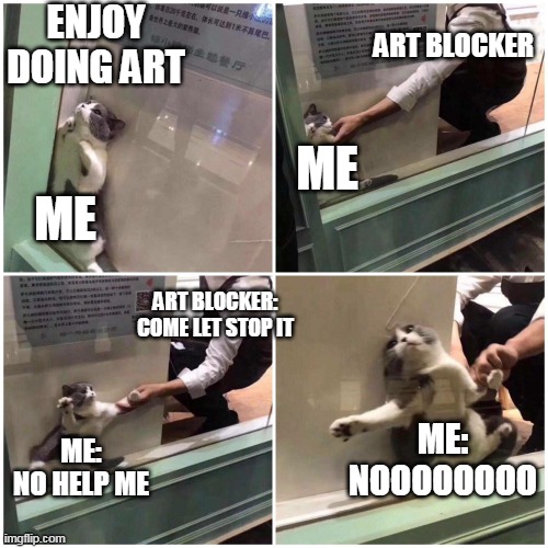 art blocker | ENJOY DOING ART; ART BLOCKER; ME; ME; ART BLOCKER:
COME LET STOP IT; ME:
NOOOOOOOO; ME:
NO HELP ME | image tagged in cat stuck behind glass | made w/ Imgflip meme maker