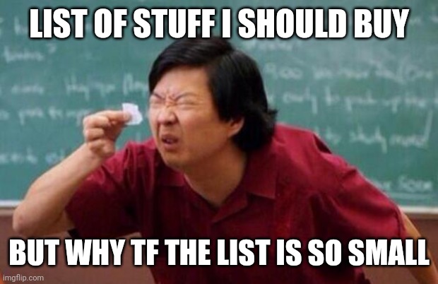 e | LIST OF STUFF I SHOULD BUY; BUT WHY TF THE LIST IS SO SMALL | image tagged in list of people i trust | made w/ Imgflip meme maker