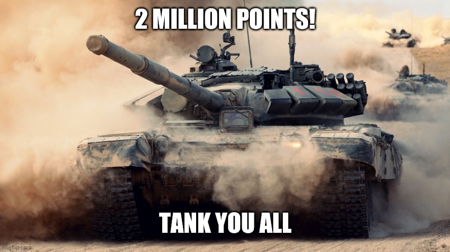 TANK YOU | 2 MILLION POINTS! TANK YOU ALL | image tagged in tank you | made w/ Imgflip meme maker