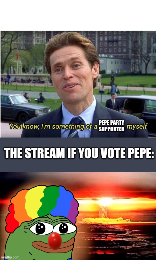 Make the Right Choice! Vote RUP! | PEPE PARTY SUPPORTER; THE STREAM IF YOU VOTE PEPE: | image tagged in you know i'm something of a _ myself,elmo nuclear explosion | made w/ Imgflip meme maker