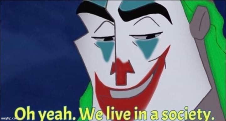 . | image tagged in oh yeah we live in a society | made w/ Imgflip meme maker