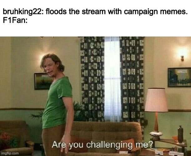 Make the Right Choice! Vote RUP! | bruhking22: floods the stream with campaign memes.
F1Fan: | image tagged in are you challenging me,funny,memes,shaggy,scooby doo,campaign | made w/ Imgflip meme maker