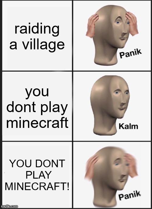 Panik Kalm Panik | raiding a village; you dont play minecraft; YOU DONT  PLAY MINECRAFT! | image tagged in memes,panik kalm panik | made w/ Imgflip meme maker