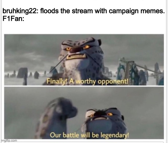Make the Right Choice! Vote RUP! | bruhking22: floods the stream with campaign memes.
F1Fan: | image tagged in finally a worthy opponent,funny,memes,campaign,kung fu panda | made w/ Imgflip meme maker