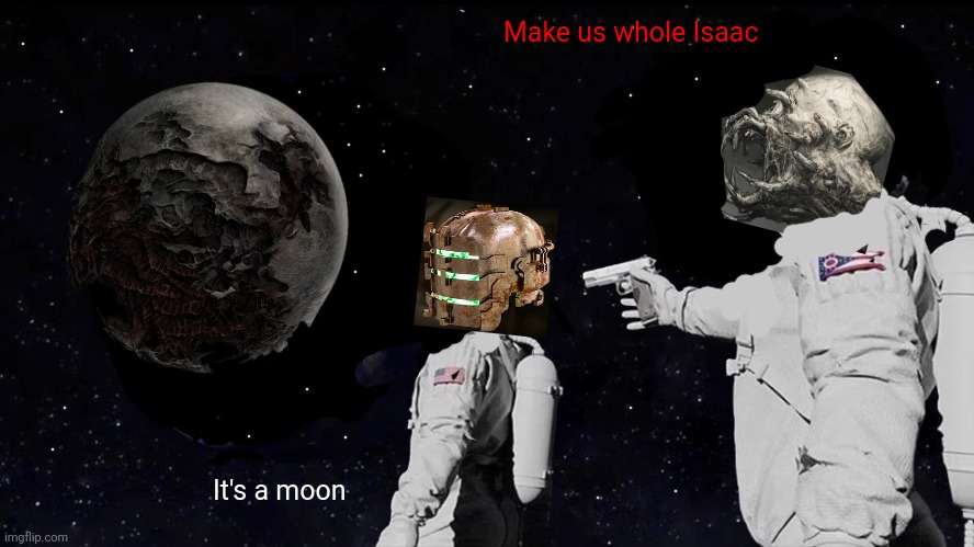 Dead Space Meme 2 | Make us whole Isaac; It's a moon | image tagged in memes,always has been,dead space | made w/ Imgflip meme maker