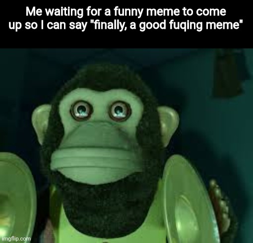 Toy Story Monkey | Me waiting for a funny meme to come up so I can say "finally, a good fuqing meme" | image tagged in toy story monkey | made w/ Imgflip meme maker