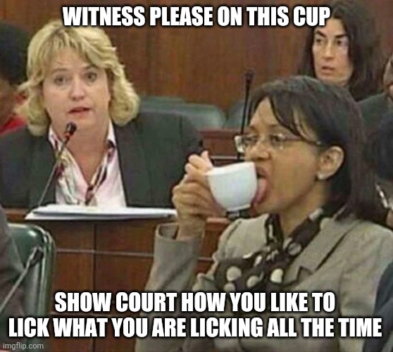 licking coffee cup | WITNESS PLEASE ON THIS CUP; SHOW COURT HOW YOU LIKE TO LICK WHAT YOU ARE LICKING ALL THE TIME | image tagged in licking coffee cup | made w/ Imgflip meme maker