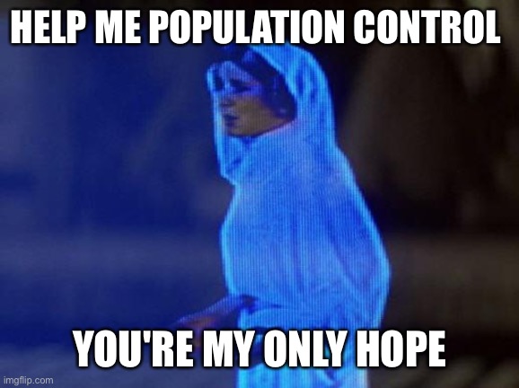 help me obi wan | HELP ME POPULATION CONTROL; YOU'RE MY ONLY HOPE | image tagged in help me obi wan | made w/ Imgflip meme maker